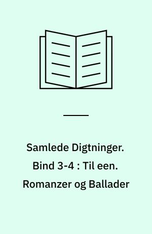 Samlede Digtninger. Bind 3-4 : Til een. Romanzer og Ballader
