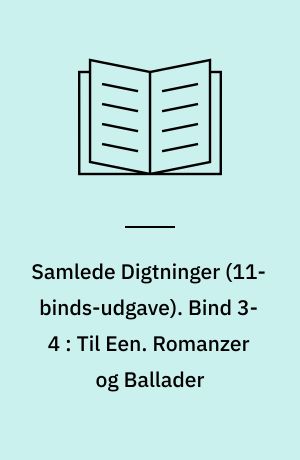 Samlede Digtninger. Bind 3-4 : Til Een. Romanzer og Ballader