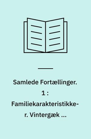 Samlede Fortællinger. 1 : Familiekarakteristikker. Vintergæk og Sommernær. To Venner eller Reflexion og Forlovelse. Livsanskuelser