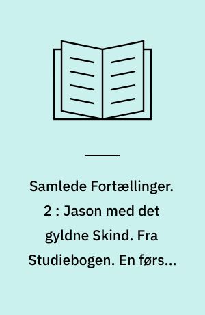 Samlede Fortællinger. 2 : Jason med det gyldne Skind. Fra Studiebogen. En første Kærlighed. Stilleben. Daphne