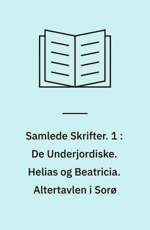 Samlede Skrifter. 1 : De Underjordiske. Helias og Beatricia. Altertavlen i Sorø