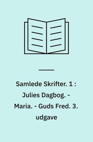 Samlede Skrifter. 1 : Julies Dagbog. - Maria. - Guds Fred. 3. udgave