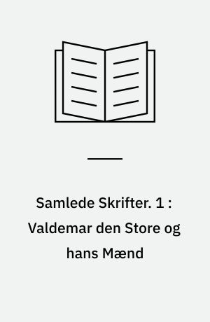 Samlede Skrifter. 1 : Valdemar den Store og hans Mænd