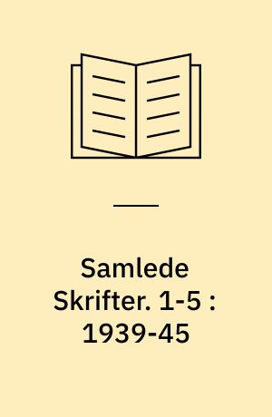 Samlede Skrifter. 1-5 : 1939-45