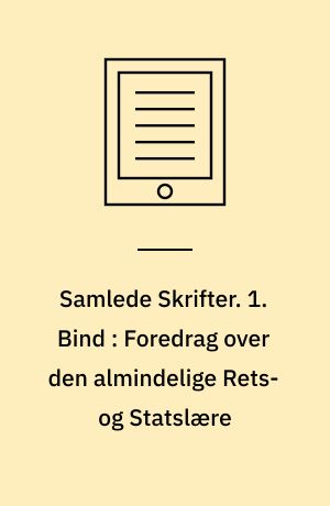 Samlede Skrifter. 1. Bind : Foredrag over den almindelige Rets- og Statslære