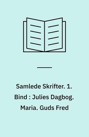 Samlede Skrifter. 1. Bind : Julies Dagbog. Maria. Guds Fred