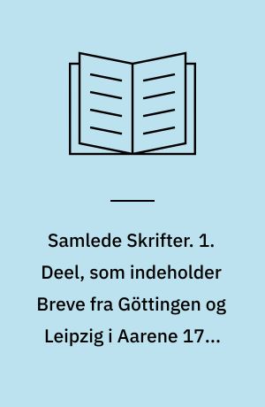 Samlede Skrifter. 1. Deel, som indeholder Breve fra Göttingen og Leipzig i Aarene 1783-86, og Breve paa en Reise igiennem Tydskland, Schweitz, Frankerige og Engelland i Aarene 1791, 1792