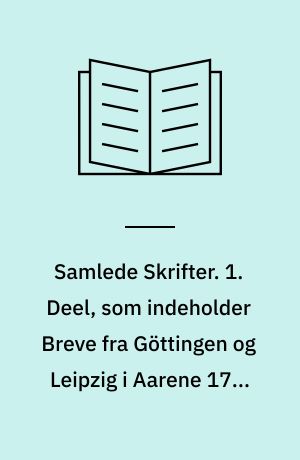 Samlede Skrifter. 1. Deel, som indeholder Breve fra Göttingen og Leipzig i Aarene 1783-86, og Breve paa en Reise igiennem Tydskland, Schweitz, Frankerige og Engelland i Aarene 1791, 1792