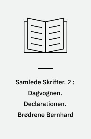 Samlede Skrifter. 2 : Dagvognen. Declarationen. Brødrene Bernhard
