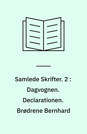 Samlede Skrifter. 2 : Dagvognen. Declarationen. Brødrene Bernhard