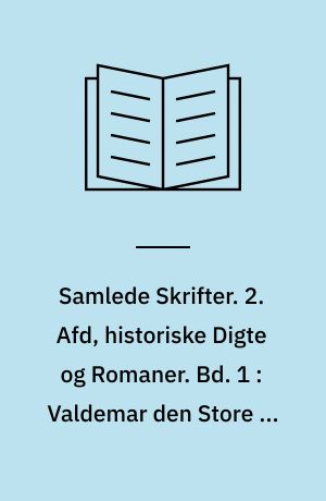 Samlede Skrifter. 2. Afd, historiske Digte og Romaner. Bd. 1 : Valdemar den Store og hans Mænd