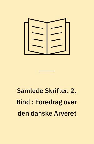 Samlede Skrifter. 2. Bind : Foredrag over den danske Arveret