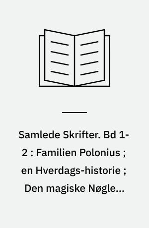 Samlede Skrifter. Bd 1-2 : Familien Polonius ; en Hverdags-historie ; Den magiske Nøgle ; Kong Hjort
