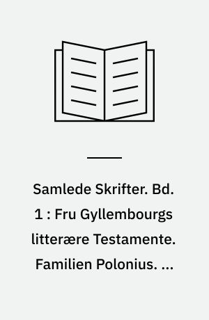 Samlede Skrifter. Bd. 1 : Fru Gyllembourgs litterære Testamente. Familien Polonius. En Hverdags-Historie. Den magiske Nøgle. Kong Hjort