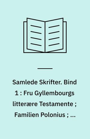 Samlede Skrifter. Bind 1 : Fru Gyllembourgs litterære Testamente ; Familien Polonius ; En Hverdags-Historie ; Den magiske Nøgle ; Kong Hjort