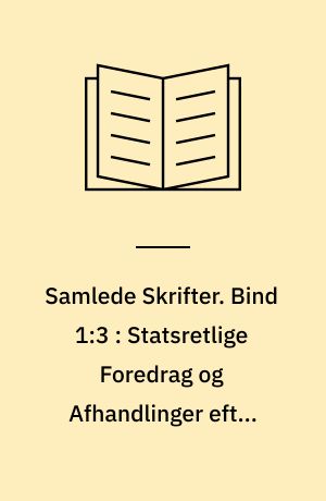 Samlede Skrifter. Bind 1:3 : Statsretlige Foredrag og Afhandlinger efter 1848 : Forelæsninger efter Grundloven : Islands statsretlige Stilling : Samforlehningsinstitutet og dets Anvendelse i Hertugdømmet Holsteen