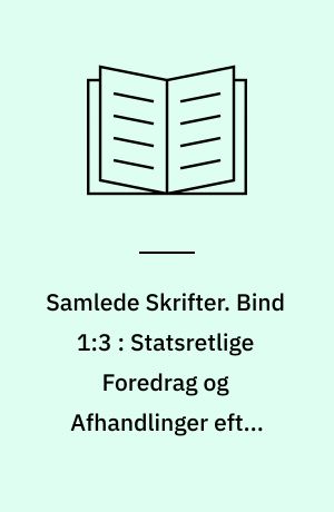 Samlede Skrifter. Bind 1:3 : Statsretlige Foredrag og Afhandlinger efter 1848 : Forelæsninger efter Grundloven : Islands statsretlige Stilling : Samforlehningsinstitutet og dets Anvendelse i Hertugdømmet Holsteen