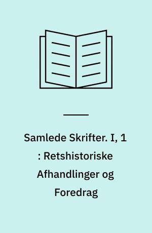 Samlede Skrifter. I, 1 : Retshistoriske Afhandlinger og Foredrag