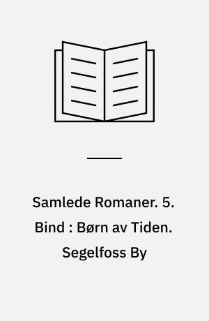 Samlede Romaner. 5. Bind : Børn av Tiden. Segelfoss By