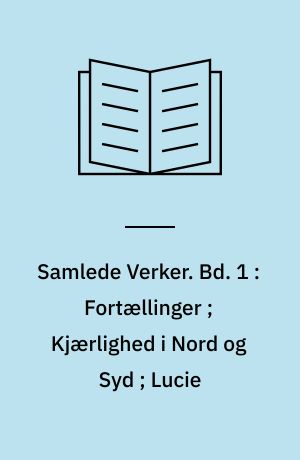 Samlede Verker. Bd. 1 : Fortællinger ; Kjærlighed i Nord og Syd ; Lucie