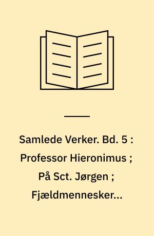 Samlede Verker. Bd. 5 : Professor Hieronimus ; På Sct. Jørgen ; Fjældmennesker ; Agnete