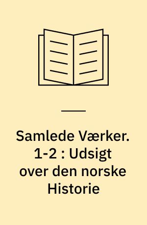 Samlede Værker. 1-2 : Udsigt over den norske Historie