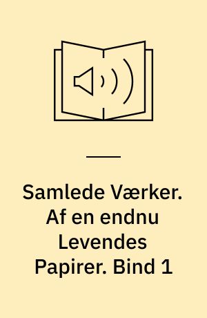 Samlede Værker. Af en endnu Levendes Papirer. Bind 1