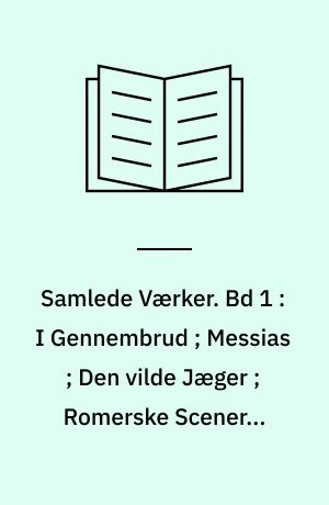 Samlede Værker. Bd 1 : I Gennembrud ; Messias ; Den vilde Jæger ; Romerske Scener ; Fagre Ord