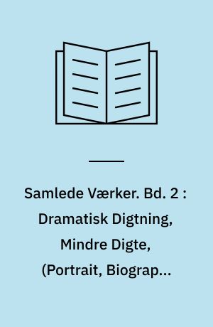 Samlede Værker. Bd. 2 : Dramatisk Digtning, Mindre Digte, (Portrait, Biographi og Anmærkninger)