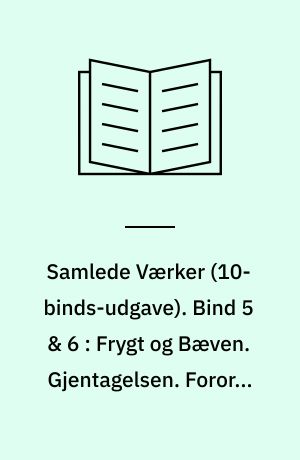 Samlede Værker. Bind 5 & 6 : Frygt og Bæven. Gjentagelsen. Forord. Philosophiske Smuler. Begrebet Angest. Tre Taler ved tænkte Leiligheder