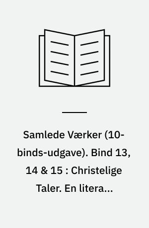 Samlede Værker. Bind 13, 14 & 15 : Christelige Taler. En literair Anmeldelse. Krisen og en Krise i en Skuespillerindes Liv. Lilien paa Marken og Fuglen under Himlen. "Ypperstepræsten" - "Tolderen" - "Synderinden". Tvende ethisk-religieuse Smaa-Afhandlinger. Sygdommen til Døden