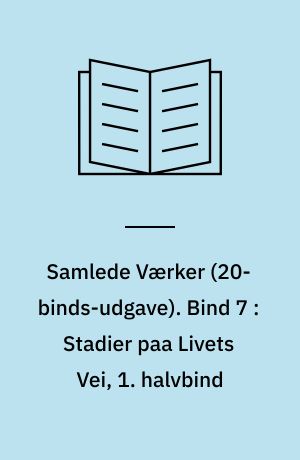 Samlede Værker. Bind 7 : Stadier paa Livets Vei, 1. halvbind