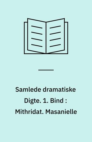 Samlede dramatiske Digte. 1. Bind : Mithridat. Masanielle