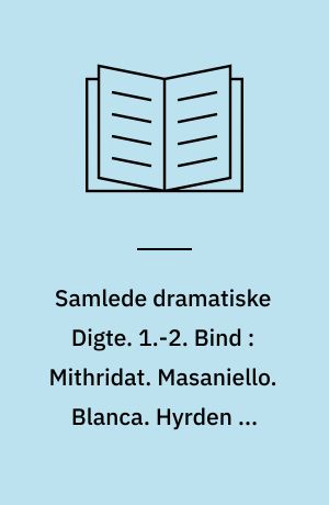Samlede dramatiske Digte. 1.-2. Bind : Mithridat. Masaniello. Blanca. Hyrden af Tolosa