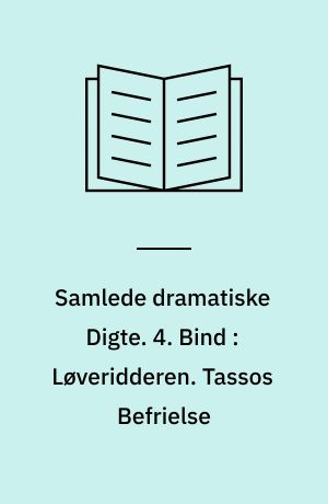 Samlede dramatiske Digte. 4. Bind : Løveridderen. Tassos Befrielse
