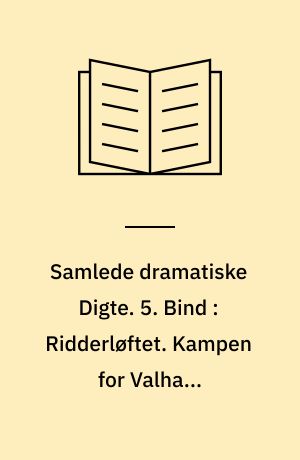 Samlede dramatiske Digte. 5. Bind : Ridderløftet. Kampen for Valhal. Megnetismen i Barberstuen