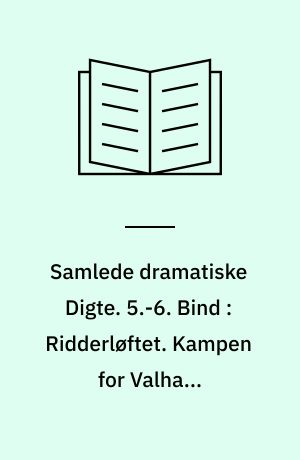Samlede dramatiske Digte. 5.-6. Bind : Ridderløftet. Kampen for Valhal. Magnetismen i Barberstuen. Renegaten. Salomons Ring