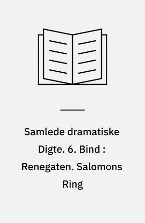Samlede dramatiske Digte. 6. Bind : Renegaten. Salomons Ring