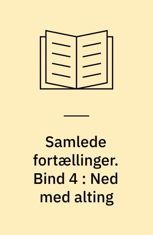 Samlede fortællinger. Bind 4 : Ned med alting