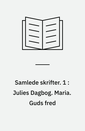 Samlede skrifter. 1 : Julies Dagbog. Maria. Guds fred