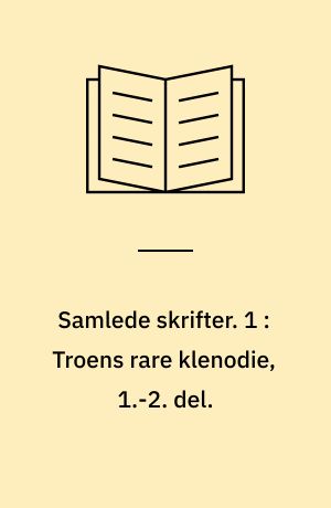 Samlede skrifter. 1 : Troens rare klenodie, 1.-2. del.