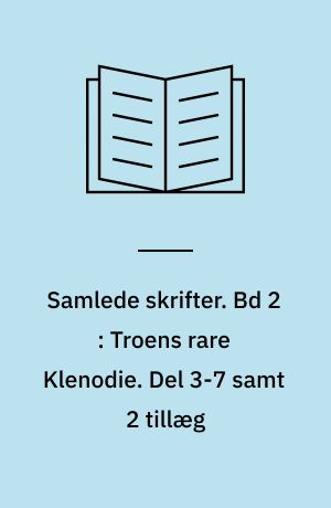 Samlede skrifter. Bd 2 : Troens rare Klenodie. Del 3-7 samt 2 tillæg