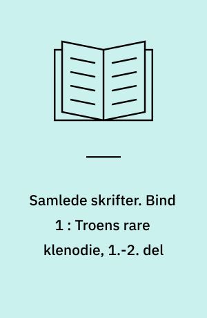 Samlede skrifter. Bind 1 : Troens rare klenodie, 1.-2. del