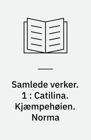 Samlede verker. 1 : Catilina. Kjæmpehøien. Norma
