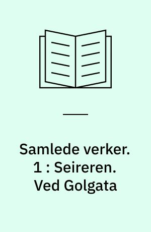 Samlede verker. 1 : Seireren. Ved Golgata