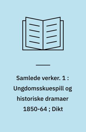 Samlede verker. 1 : Ungdomsskuespill og historiske dramaer 1850-64 ; Dikt
