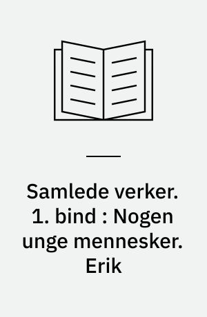 Samlede verker. 1. bind : Nogen unge mennesker. Erik