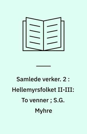 Samlede verker. 2 : Hellemyrsfolket II-III: To venner ; S.G. Myhre