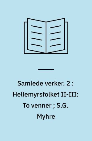 Samlede verker. 2 : Hellemyrsfolket II-III: To venner ; S.G. Myhre