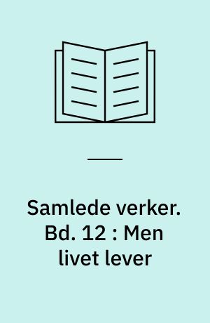 Samlede verker. Bd. 12 : Men livet lever
